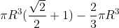 \pi R^3 (\frac{\sqrt2}{2}+1) - \frac{2}{3} \pi R^3